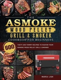 Abbildung von: The ASMOKE Wood Pellet Grill & Smoker Cookbook For Beginners - Maria Lish