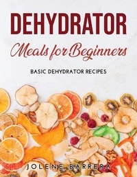 Abbildung von: Dehydrator Meals for Beginners - Jolene Barrera
