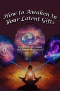 Cover: How to Awaken to Your Latent Gifts - The Holistic Soul Healer