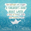Cover: Two Hydrogen One Oxygen A Children's Book about Water A Story of Oceans, Baths, and Swimming Pools - Tracey Johnson