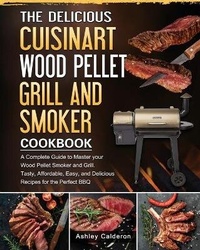 Abbildung von: The Delicious Cuisinart Wood Pellet Grill and Smoker Cookbook - Ashley Calderon