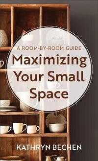 Abbildung von: Maximizing Your Small Space - A Room-by-Room Guide - Revell, a division of Baker Publishing Group