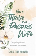 Cover: How to Thrive as a Pastor`s Wife - Practical Tools to Embrace Your Influence and Navigate Your Unique Role - Baker Books, a division of Baker Publishing Group