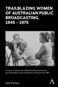 Cover: Trailblazing Women of Australian Public Broadcasting, 1945-1975 - Anthem Press