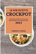 Cover: Le Mie Ricette Crock Pot 2021 (My Crock Pot Recipes 2021 Italian Edition) - ROBERTA FARINA