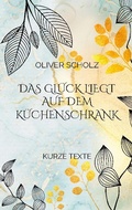 Cover: Das Gl&uuml;ck liegt auf dem K&uuml;chenschrank - BoD - Books on Demand