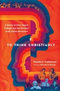 Cover: To Think Christianly - A History of L`Abri, Regent College, and the Christian Study Center Movement - IVP Academic