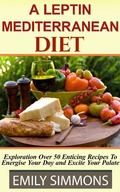 Cover: A Leptin Mediterranean Diet Exploration Over 50 Enticing Recipes To Energise Your Day and Excite Your Palate - Theheirs Publishing Company