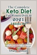 Cover: The Complete Keto Diet For Women Over 50 2021 - Tiffany Johnson