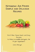 Cover: Ketogenic Air Fryer Simple and Delicious Recipes - Chris Morgan