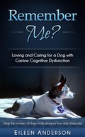 Cover: Remember Me? Loving and Caring for a Dog with Canine Cognitive Dysfunction - Bright Friends Productions