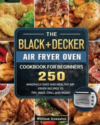 Abbildung von: The BLACK+DECKER Air Fryer Oven Cookbook For Beginners - William Gonzalez
