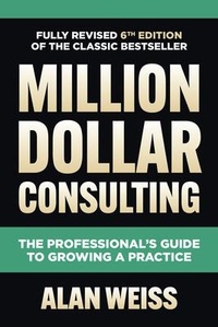 Abbildung von: Million Dollar Consulting, Sixth Edition: The Professional's Guide to Growing a Practice - McGraw-Hill Education