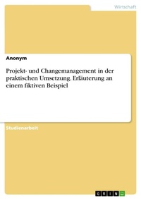 Abbildung von: Projekt- und Changemanagement in der praktischen Umsetzung. Erlaeuterung an einem fiktiven Beispiel - GRIN Verlag