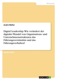 Abbildung von: Digital Leadership. Wie veraendert der digitaler Wandel von Organisations- und Unternehmensstrukturen das Fuehrungsverstaendnis und das Fuehrungsverhalten? - GRIN Verlag