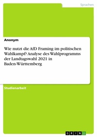 Abbildung von: Wie nutzt die AfD Framing im politischen Wahlkampf? Analyse des Wahlprogramms der Landtagswahl 2021 in Baden-Württemberg - GRIN Verlag