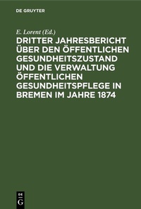Abbildung von: Dritter Jahresbericht über den öffentlichen Gesundheitszustand und die Verwaltung öffentlichen Gesundheitspflege in Bremen im Jahre 1874 - De Gruyter