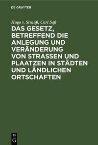 Abbildung von: Das Gesetz, betreffend die Anlegung und Veränderung von Straßen und Plaatzen in Städten und ländlichen Ortschaften - De Gruyter