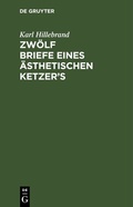 Cover: Zw&ouml;lf Briefe eines &auml;sthetischen Ketzer's - De Gruyter