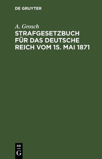 Abbildung von: Strafgesetzbuch für das Deutsche Reich vom 15. Mai 1871 - De Gruyter