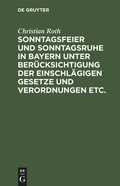 Cover: Sonntagsfeier und Sonntagsruhe in Bayern unter Ber&uuml;cksichtigung der einschl&auml;gigen Gesetze und Verordnungen etc. - De Gruyter