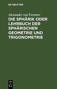 Abbildung von: Die Sphärik oder Lehrbuch der sphärischen Geometrie und Trigonometrie - De Gruyter