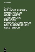 Cover: Die nicht auf den Parteiwillen gegr&uuml;ndete Zurechnung fremden Verschuldens nach dem b&uuml;rgerlichen Gesetzbuch - De Gruyter
