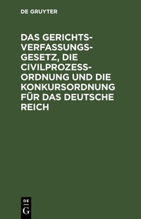 Abbildung von: Das Gerichtsverfassungsgesetz, Die Civilprozessordnung Und Die Konkursordnung Fuer Das Deutsche Reich - De Gruyter