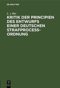 Abbildung von: Kritik der Principien des Entwurfs einer Deutschen Strafproceßordnung - De Gruyter