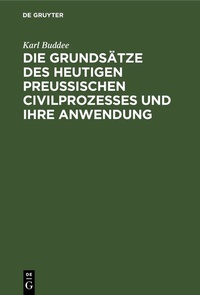 Abbildung von: Die Grundsätze des heutigen preußischen Civilprozesses und ihre Anwendung - De Gruyter