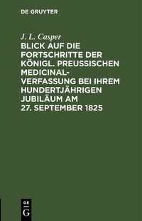 Abbildung von: Blick auf die Fortschritte der königl. preussischen Medicinal-Verfassung bei ihrem hundertjährigen Jubiläum am 27. September 1825 - De Gruyter