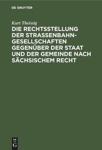 Abbildung von: Die Rechtsstellung Der Strassenbahngesellschaften Gegenueber Der Staat Und Der Gemeinde Nach Saechsischem Recht - Mercury Learning and Information