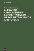 Cover: Alexandri Aphrodisiensis Commentarivs in libros metaphysicos Aristotelis - De Gruyter