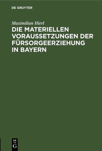 Abbildung von: Die materiellen Voraussetzungen der Fürsorgeerziehung in Bayern - De Gruyter
