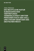 Cover: Die rechtliche Natur subsidiarischen Vertretungsverbindlichkeit dritter Personen nach den Zoll- und Steuer-Gesetzen des deutschen Reich - De Gruyter