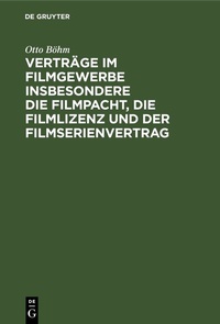 Abbildung von: Verträge im Filmgewerbe insbesondere die Filmpacht, die Filmlizenz und der Filmserienvertrag - De Gruyter