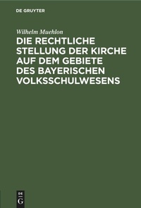 Abbildung von: Die Rechtliche Stellung Der Kirche Auf Dem Gebiete Des Bayerischen Volksschulwesens - Mercury Learning and Information