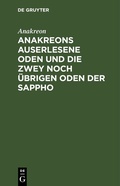 Cover: Anakreons auserlesene Oden und die zwey noch &uuml;brigen Oden der Sappho - De Gruyter