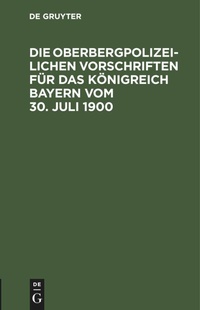 Abbildung von: Die Oberbergpolizeilichen Vorschriften Fuer Das Koenigreich Bayern Vom 30. Juli 1900 - Mercury Learning and Information