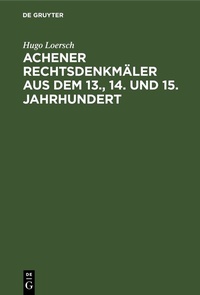 Abbildung von: Achener Rechtsdenkmäler aus dem 13., 14. und 15. Jahrhundert - De Gruyter