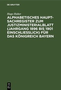 Cover: Alphabetisches Haupt-Sachregister zum Justizministerialblatt (Jahrgang 1896 bis 1901 einschlie&szlig;lich) f&uuml;r das K&ouml;nigreich Bayern - De Gruyter
