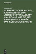 Cover: Alphabetisches Haupt-Sachregister Zum Justizministerialblatt (Jahrgang 1896 Bis 1901 Einschliesslich) Fuer Das Koenigreich Bayern - Mercury Learning and Information