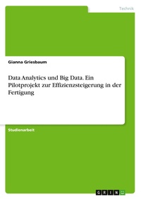 Abbildung von: Data Analytics und Big Data. Ein Pilotprojekt zur Effizienzsteigerung in der Fertigung - GRIN Verlag