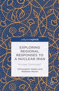 Cover: Exploring Regional Responses to a Nuclear Iran - Palgrave Pivot