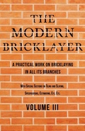 Cover: The Modern Bricklayer - A Practical Work on Bricklaying in all its Branches - Volume III - Read Books Ltd.