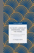 Cover: T.S. Eliot, Lancelot Andrewes, and the Word: Intersections of Literature and Christianity - Palgrave Pivot