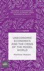 Cover: Uneconomic Economics and the Crisis of the Model World - Palgrave Pivot