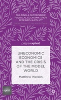 Cover: Uneconomic Economics and the Crisis of the Model World - Palgrave Pivot