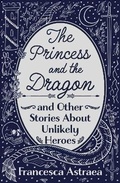 Cover: The Princess and the Dragon and Other Stories About Unlikely Heroes - This is a Real Job