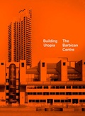 Cover: Building Utopia: The Barbican Centre - Batsford